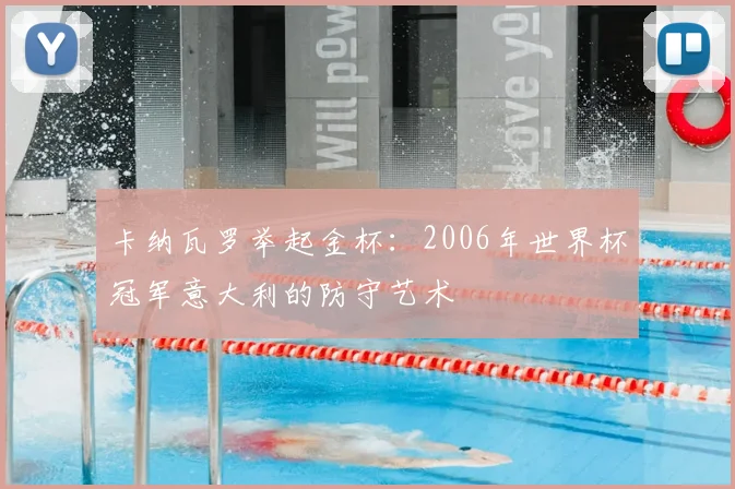 卡纳瓦罗举起金杯：2006年世界杯冠军意大利的防守艺术