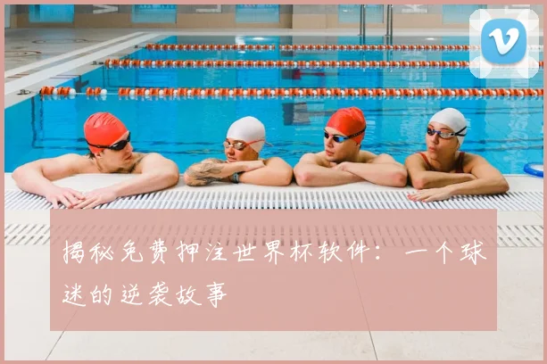 揭秘免费押注世界杯软件：一个球迷的逆袭故事