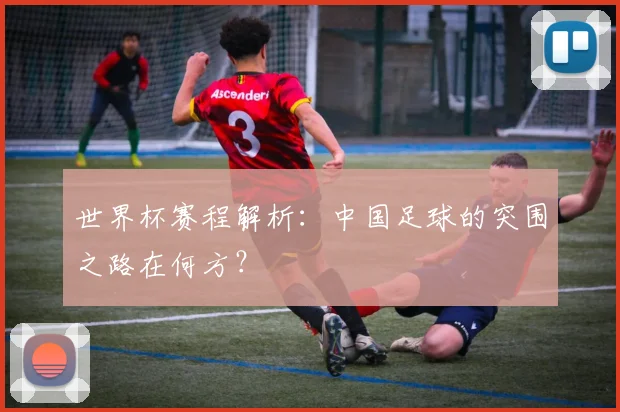世界杯赛程解析：中国足球的突围之路在何方？