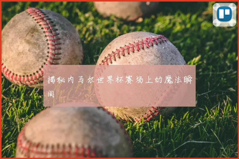 揭秘内马尔世界杯赛场上的魔法瞬间