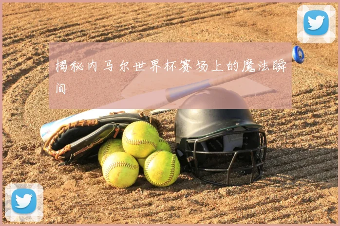 揭秘内马尔世界杯赛场上的魔法瞬间