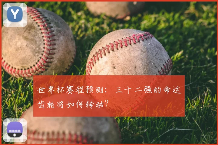 世界杯赛程预测：三十二强的命运齿轮将如何转动？