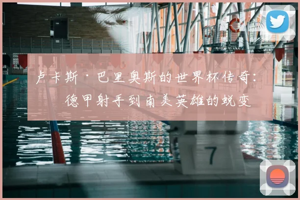 卢卡斯·巴里奥斯的世界杯传奇：从德甲射手到南美英雄的蜕变