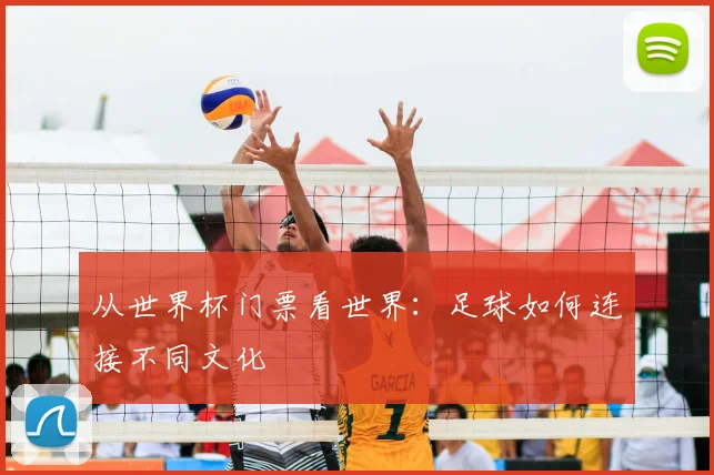 从世界杯门票看世界:足球如何连接不同文化