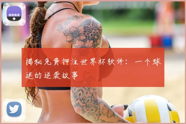 揭秘免费押注世界杯软件：一个球迷的逆袭故事