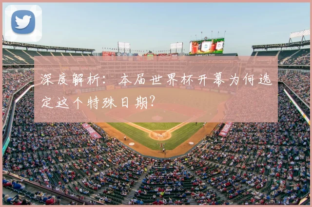 深度解析：本届世界杯开幕为何选定这个特殊日期？