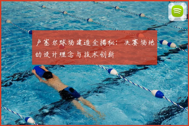 卢塞尔球场建造全揭秘：决赛场地的设计理念与技术创新