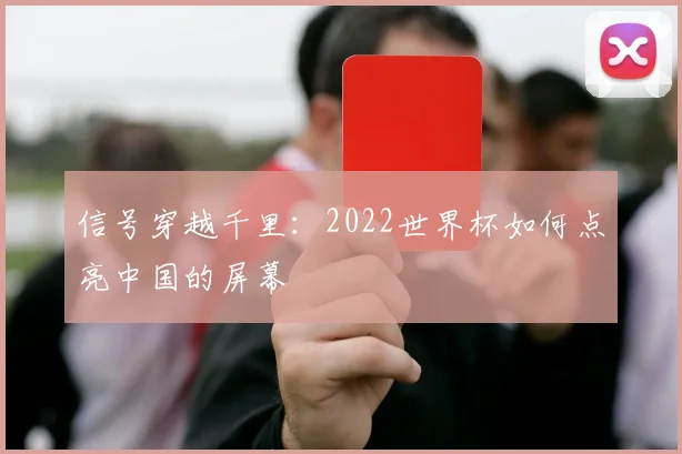 信号穿越千里：2022世界杯如何点亮中国的屏幕
